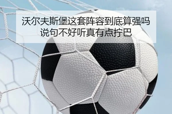沃尔夫斯堡这套阵容到底算强吗 说句不好听真有点拧巴