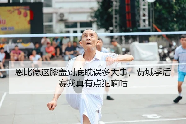 恩比德这膝盖到底耽误多大事，费城季后赛我真有点犯嘀咕