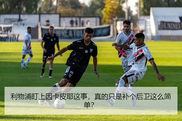 利物浦盯上因卡皮耶这事，真的只是补个后卫这么简单？
