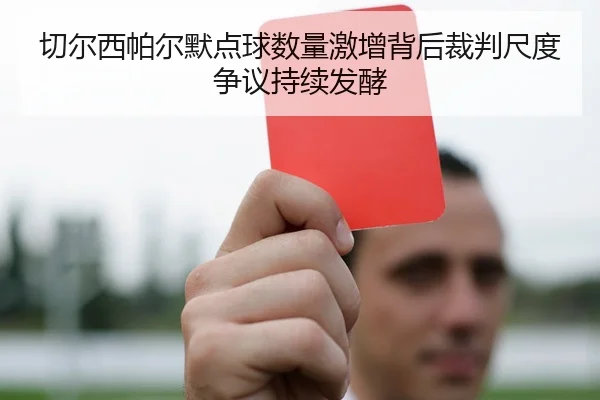 切尔西帕尔默点球数量激增背后裁判尺度争议持续发酵