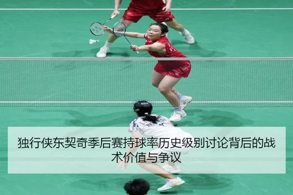 独行侠东契奇季后赛持球率历史级别讨论背后的战术价值与争议