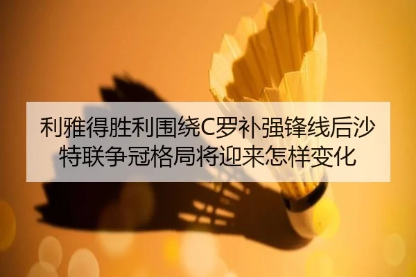 利雅得胜利围绕C罗补强锋线后沙特联争冠格局将迎来怎样变化