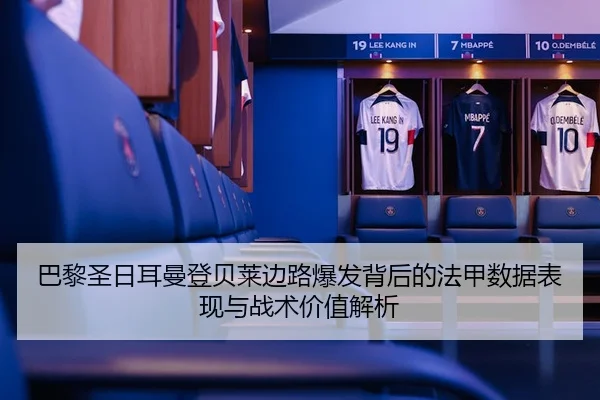 巴黎圣日耳曼登贝莱边路爆发背后的法甲数据表现与战术价值解析