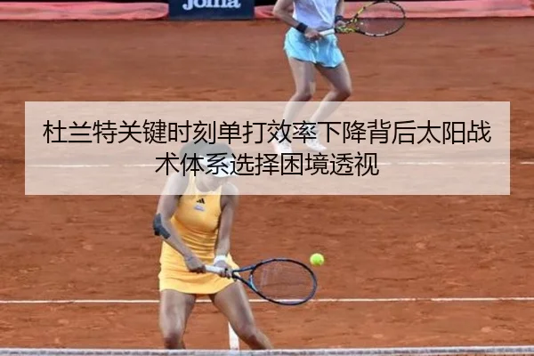 杜兰特关键时刻单打效率下降背后太阳战术体系选择困境透视