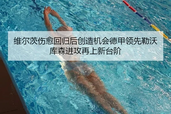 维尔茨伤愈回归后创造机会德甲领先勒沃库森进攻再上新台阶
