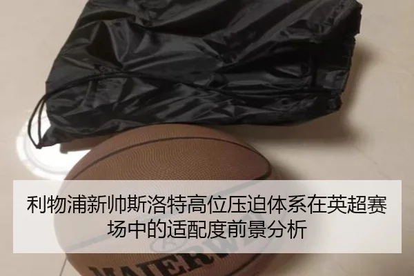 利物浦新帅斯洛特高位压迫体系在英超赛场中的适配度前景分析