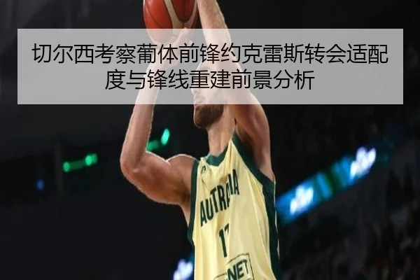 切尔西考察葡体前锋约克雷斯转会适配度与锋线重建前景分析