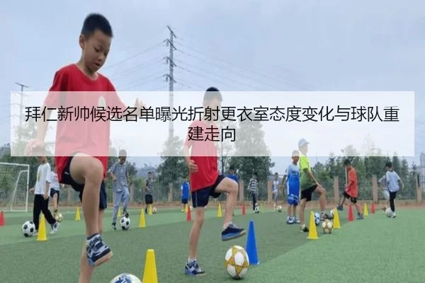 拜仁新帅候选名单曝光折射更衣室态度变化与球队重建走向
