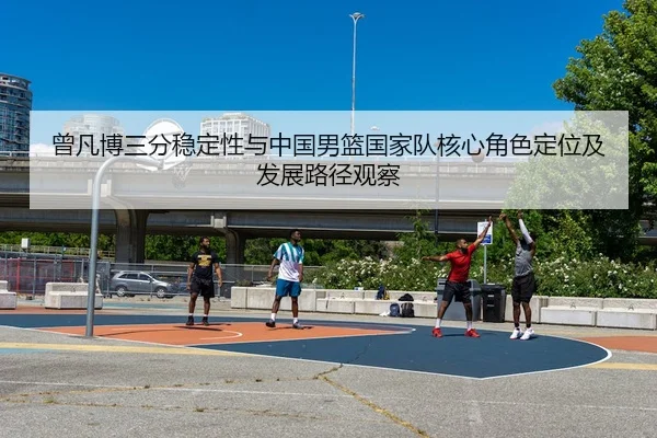 曾凡博三分稳定性与中国男篮国家队核心角色定位及发展路径观察