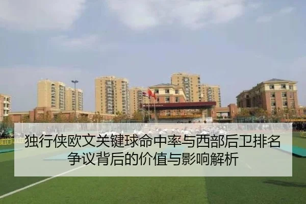 独行侠欧文关键球命中率与西部后卫排名争议背后的价值与影响解析