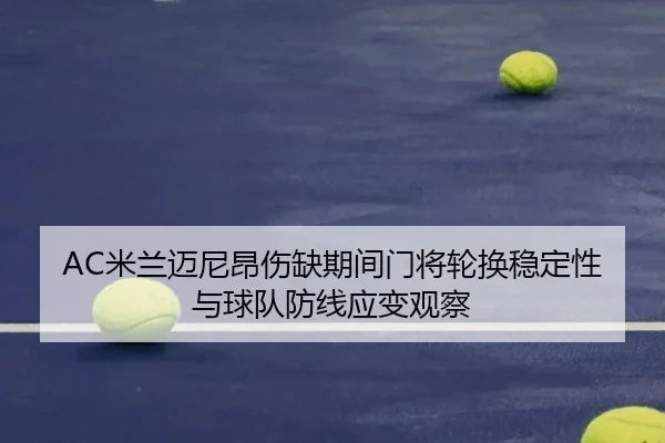 AC米兰迈尼昂伤缺期间门将轮换稳定性与球队防线应变观察