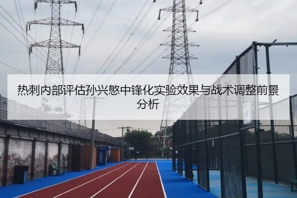 热刺内部评估孙兴慜中锋化实验效果与战术调整前景分析