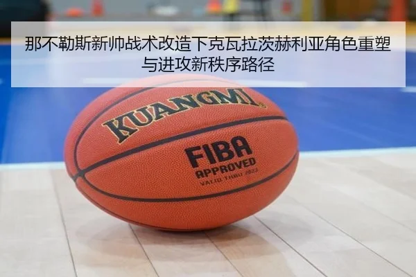 那不勒斯新帅战术改造下克瓦拉茨赫利亚角色重塑与进攻新秩序路径