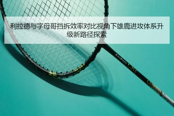 利拉德与字母哥挡拆效率对比视角下雄鹿进攻体系升级新路径探索
