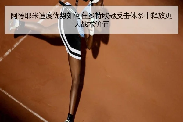 阿德耶米速度优势如何在多特欧冠反击体系中释放更大战术价值