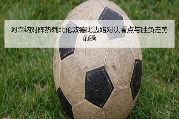 阿森纳对阵热刺北伦敦德比边路对决看点与胜负走势前瞻