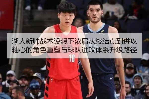 湖人新帅战术设想下浓眉从终结点到进攻轴心的角色重塑与球队进攻体系升级路径