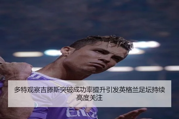 多特观察吉滕斯突破成功率提升引发英格兰足坛持续高度关注
