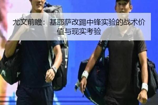 尤文前瞻：基耶萨改踢中锋实验的战术价值与现实考验