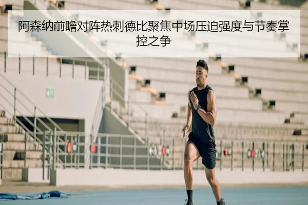 阿森纳前瞻对阵热刺德比聚焦中场压迫强度与节奏掌控之争
