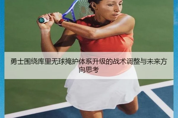 勇士围绕库里无球掩护体系升级的战术调整与未来方向思考