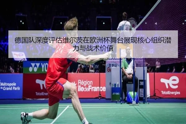 德国队深度评估维尔茨在欧洲杯舞台展现核心组织潜力与战术价值