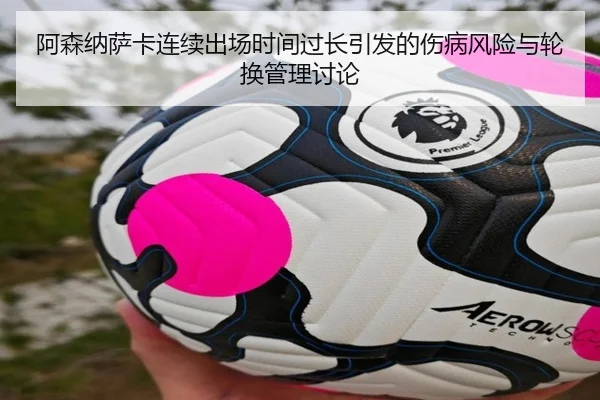 阿森纳萨卡连续出场时间过长引发的伤病风险与轮换管理讨论
