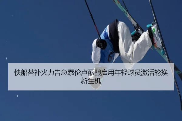 快船替补火力告急泰伦卢酝酿启用年轻球员激活轮换新生机